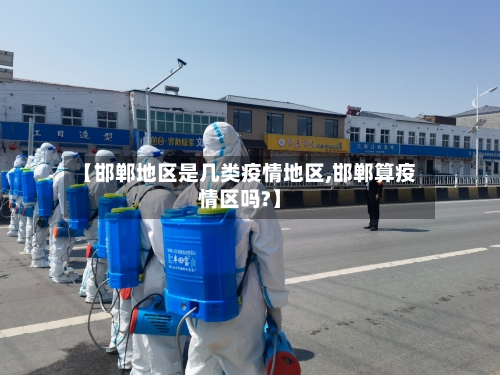 【邯郸地区是几类疫情地区,邯郸算疫情区吗?】-第2张图片