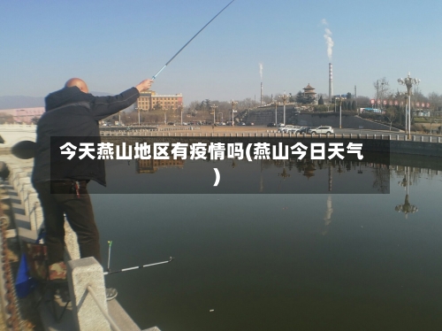 今天燕山地区有疫情吗(燕山今日天气)