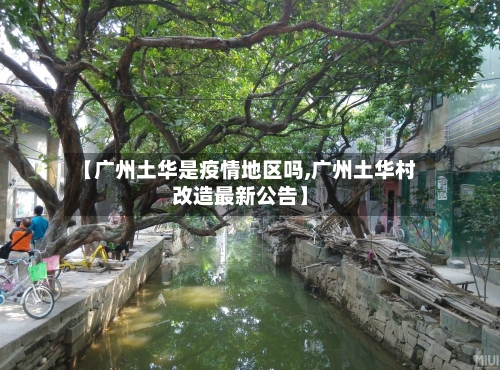【广州土华是疫情地区吗,广州土华村改造最新公告】