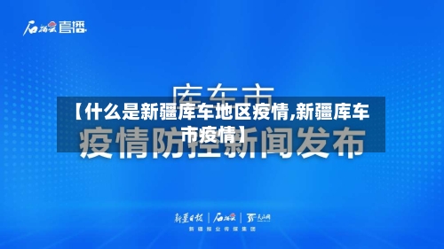 【什么是新疆库车地区疫情,新疆库车市疫情】