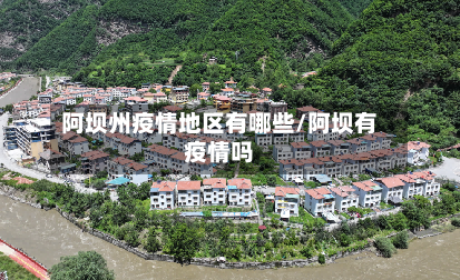 阿坝州疫情地区有哪些/阿坝有疫情吗-第3张图片