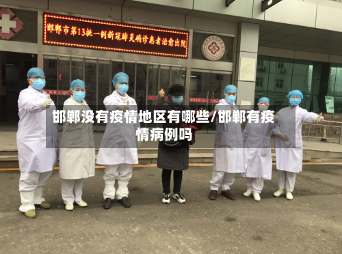 邯郸没有疫情地区有哪些/邯郸有疫情病例吗