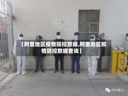 【阿里地区疫情防控数据,阿里地区疫情防控数据查询】-第2张图片