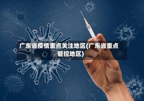 广东省疫情重点关注地区(广东省重点管控地区)