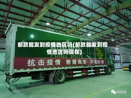邮政能发到疫情地区吗(邮政能发到疫情地区吗现在)