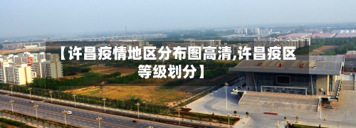 【许昌疫情地区分布图高清,许昌疫区等级划分】
