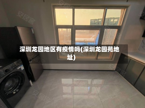 深圳龙园地区有疫情吗(深圳龙园苑地址)