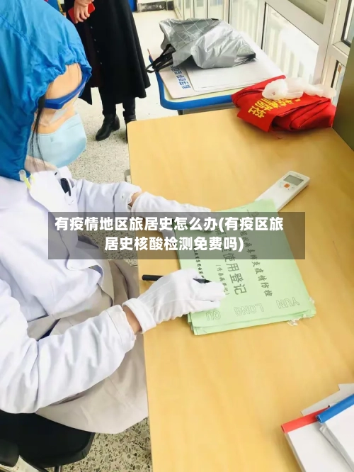 有疫情地区旅居史怎么办(有疫区旅居史核酸检测免费吗)-第2张图片