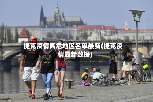 捷克疫情高危地区名单最新(捷克疫情最新数据)-第2张图片