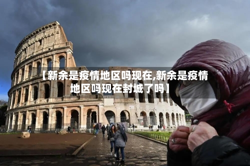 【新余是疫情地区吗现在,新余是疫情地区吗现在封城了吗】-第2张图片