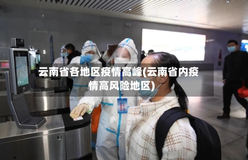 云南省各地区疫情高峰(云南省内疫情高风险地区)