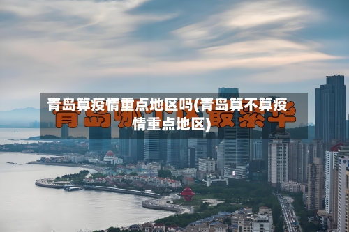 青岛算疫情重点地区吗(青岛算不算疫情重点地区)-第2张图片