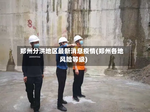 郑州分洪地区最新消息疫情(郑州各地风险等级)-第3张图片