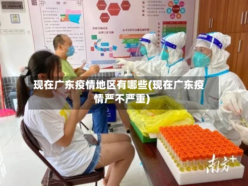 现在广东疫情地区有哪些(现在广东疫情严不严重)