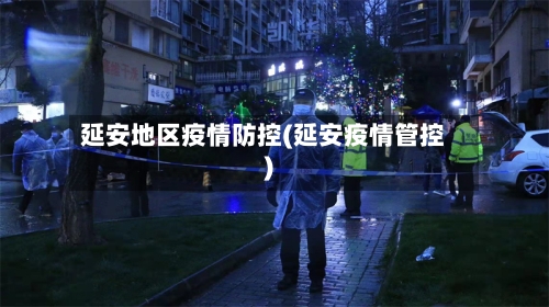 延安地区疫情防控(延安疫情管控)