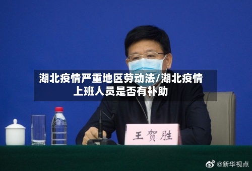 湖北疫情严重地区劳动法/湖北疫情上班人员是否有补助