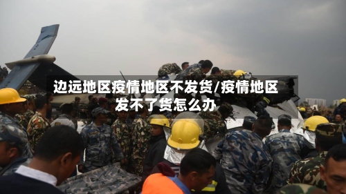 边远地区疫情地区不发货/疫情地区发不了货怎么办