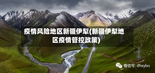 疫情风险地区新疆伊犁(新疆伊犁地区疫情管控政策)