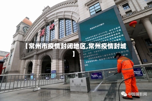 【常州市疫情封闭地区,常州疫情封城】-第3张图片