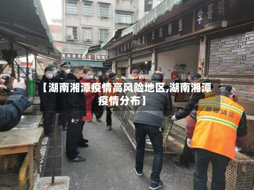 【湖南湘潭疫情高风险地区,湖南湘潭疫情分布】-第2张图片