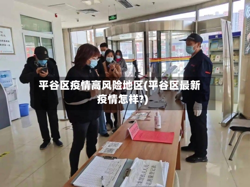 平谷区疫情高风险地区(平谷区最新疫情怎样?)-第2张图片