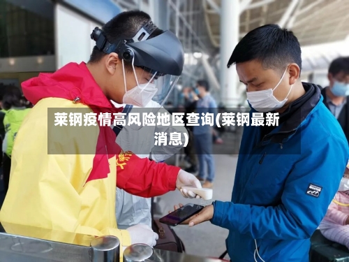 莱钢疫情高风险地区查询(莱钢最新消息)