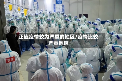 正值疫情较为严重的地区/疫情比较严重地区