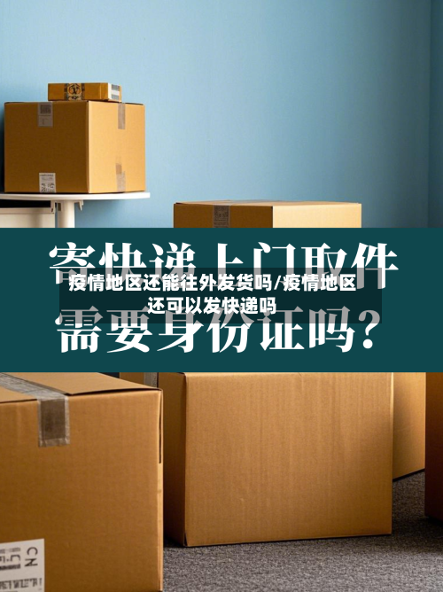 疫情地区还能往外发货吗/疫情地区还可以发快递吗