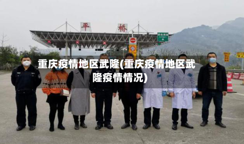 重庆疫情地区武隆(重庆疫情地区武隆疫情情况)