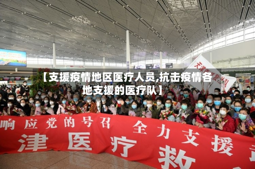 【支援疫情地区医疗人员,抗击疫情各地支援的医疗队】-第2张图片
