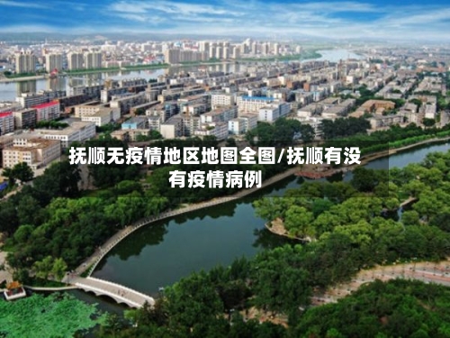 抚顺无疫情地区地图全图/抚顺有没有疫情病例-第3张图片