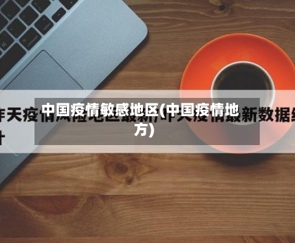 中国疫情敏感地区(中国疫情地方)