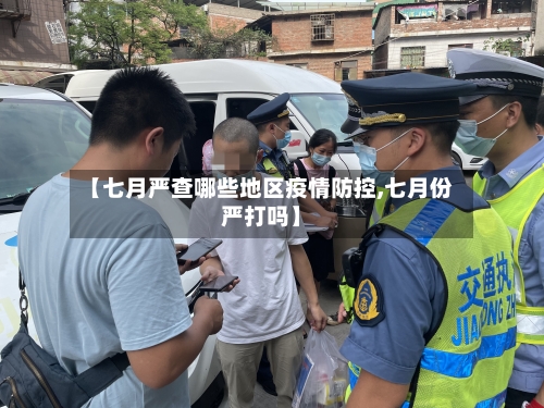 【七月严查哪些地区疫情防控,七月份严打吗】-第3张图片