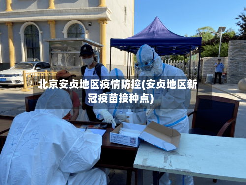 北京安贞地区疫情防控(安贞地区新冠疫苗接种点)
