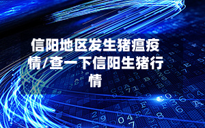 信阳地区发生猪瘟疫情/查一下信阳生猪行情