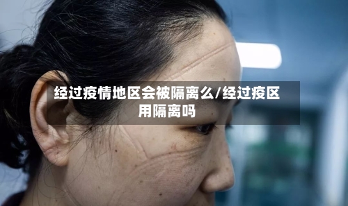 经过疫情地区会被隔离么/经过疫区用隔离吗