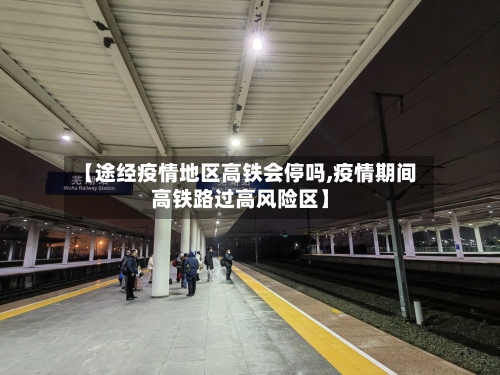 【途经疫情地区高铁会停吗,疫情期间高铁路过高风险区】-第2张图片