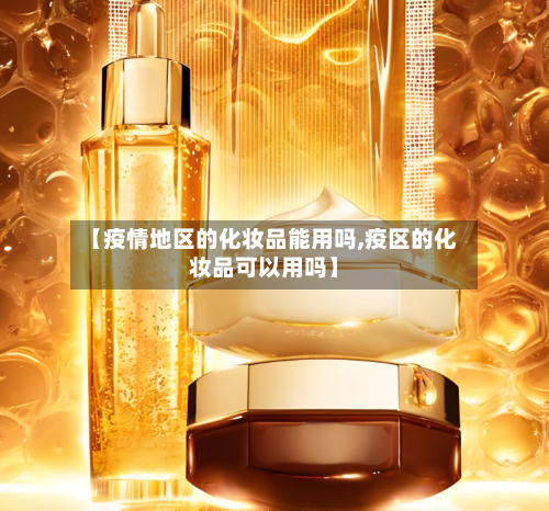 【疫情地区的化妆品能用吗,疫区的化妆品可以用吗】
