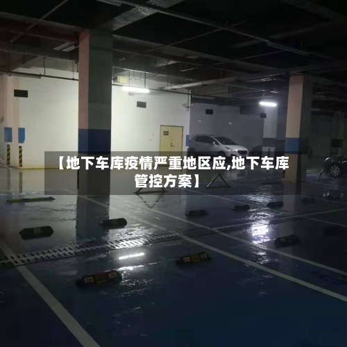 【地下车库疫情严重地区应,地下车库管控方案】