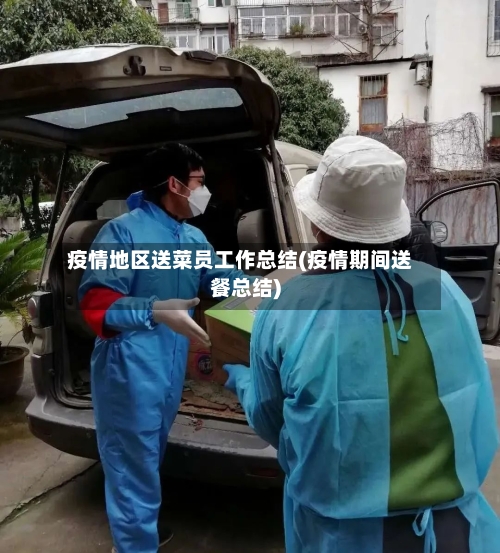 疫情地区送菜员工作总结(疫情期间送餐总结)
