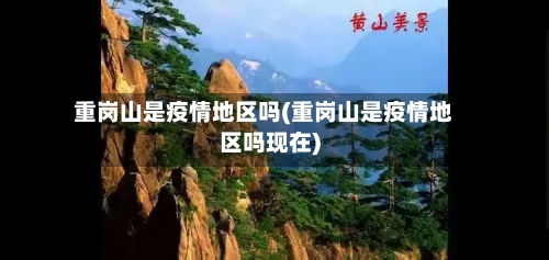 重岗山是疫情地区吗(重岗山是疫情地区吗现在)-第2张图片