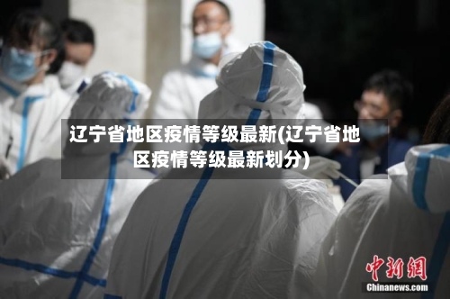 辽宁省地区疫情等级最新(辽宁省地区疫情等级最新划分)