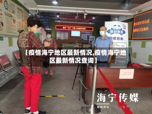【疫情海宁地区最新情况,疫情海宁地区最新情况查询】