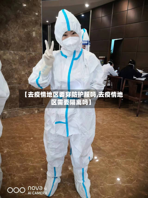 【去疫情地区要穿防护服吗,去疫情地区需要隔离吗】