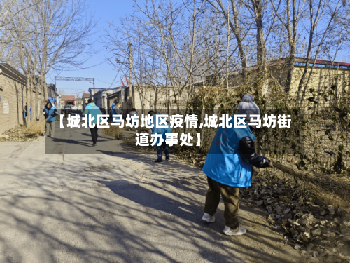 【城北区马坊地区疫情,城北区马坊街道办事处】