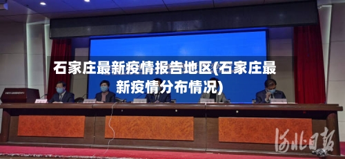 石家庄最新疫情报告地区(石家庄最新疫情分布情况)-第2张图片
