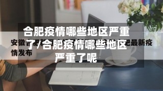 合肥疫情哪些地区严重了/合肥疫情哪些地区严重了呢