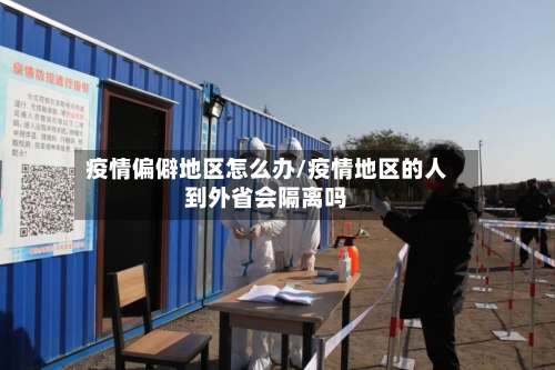 疫情偏僻地区怎么办/疫情地区的人到外省会隔离吗