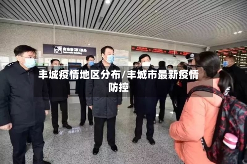 丰城疫情地区分布/丰城市最新疫情防控