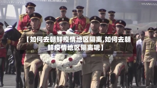 【如何去朝鲜疫情地区隔离,如何去朝鲜疫情地区隔离呢】